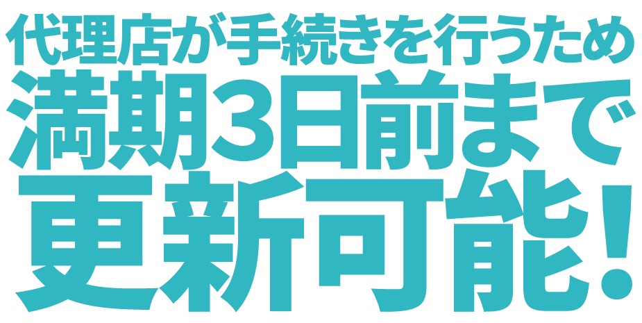 代理店が手続きを行うため、満期３日まで更新可能！