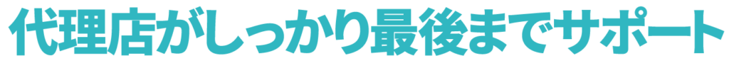 代理店がしっかり最後までサポート